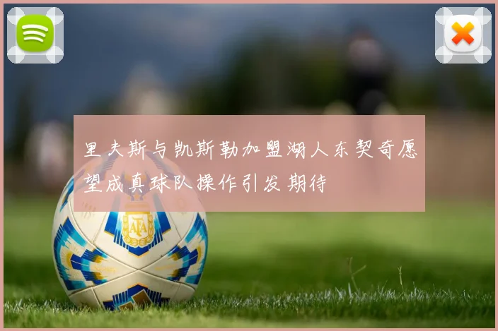 里夫斯与凯斯勒加盟湖人东契奇愿望成真球队操作引发期待