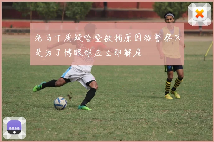 老马丁质疑哈登被捕原因称警察只是为了博眼球应立即解雇