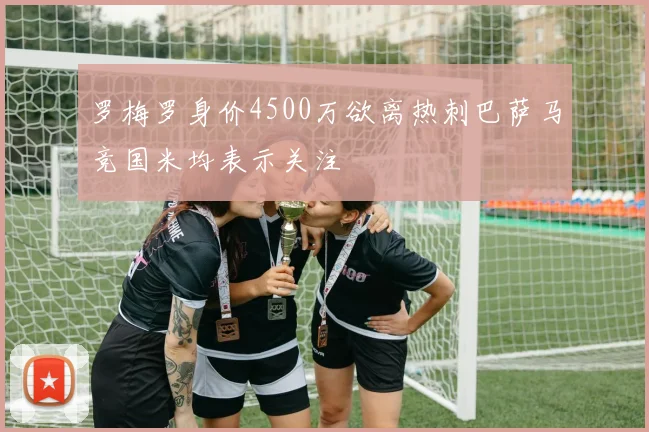 罗梅罗身价4500万欲离热刺巴萨马竞国米均表示关注