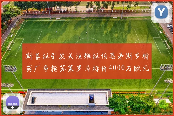 斯基拉引发关注维拉伯恩茅斯多特药厂争抢苏莱罗马标价4000万欧元