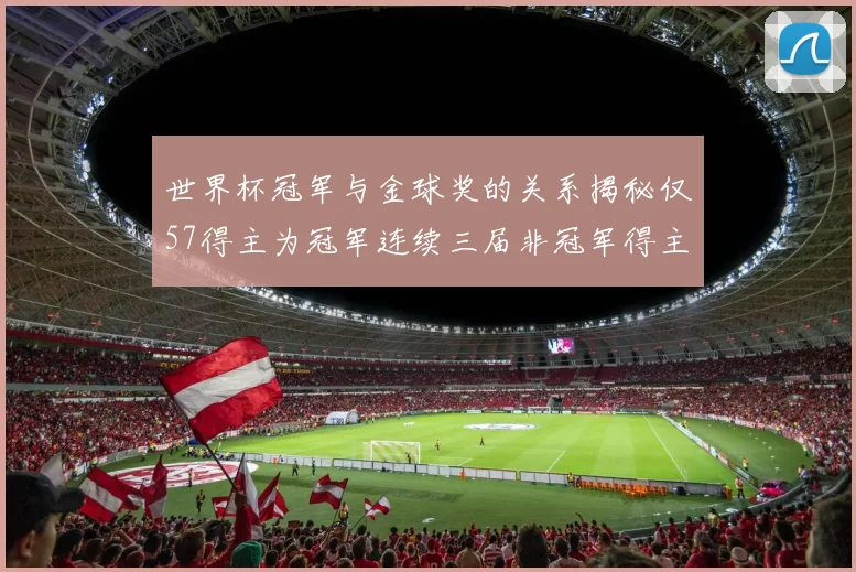 世界杯冠军与金球奖的关系揭秘仅57得主为冠军连续三届非冠军得主分析