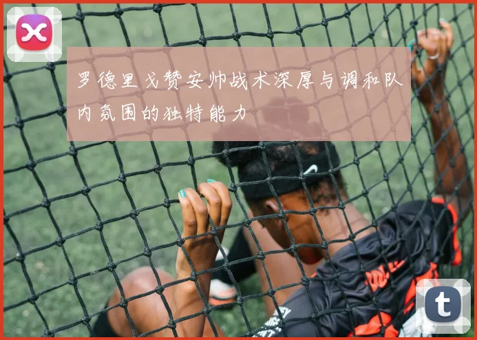 罗德里戈赞安帅战术深厚与调和队内氛围的独特能力