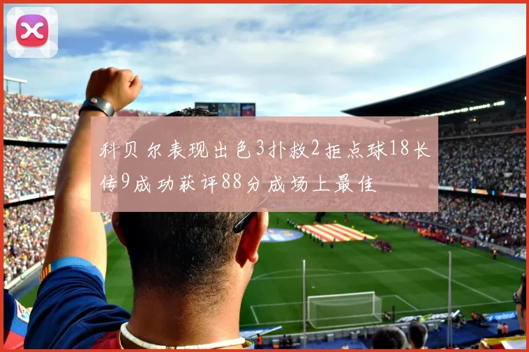 科贝尔表现出色3扑救2拒点球18长传9成功获评88分成场上最佳